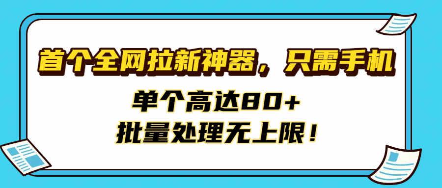 首个全网拉新神器，只需手机，单个高达80+，批量处理无上限！-六道网创