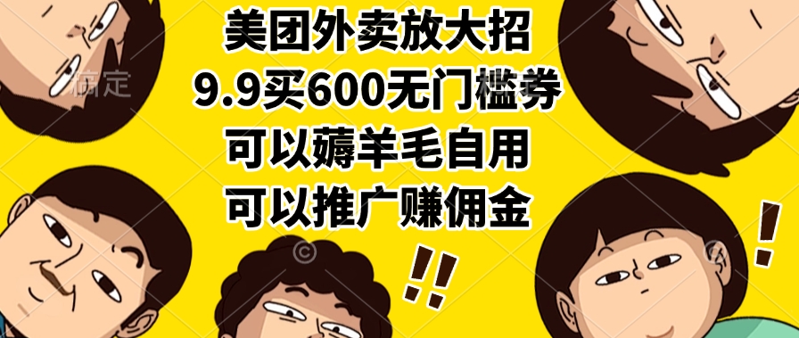美团外卖放大招，9.9买600无门槛券，可以薅羊毛自用，可以推广赚佣金-六道网创