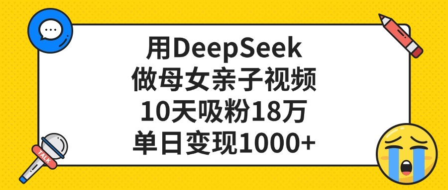 用DeepSeek做母女亲子视频，单日变现1000+，10天吸粉18万-六道网创