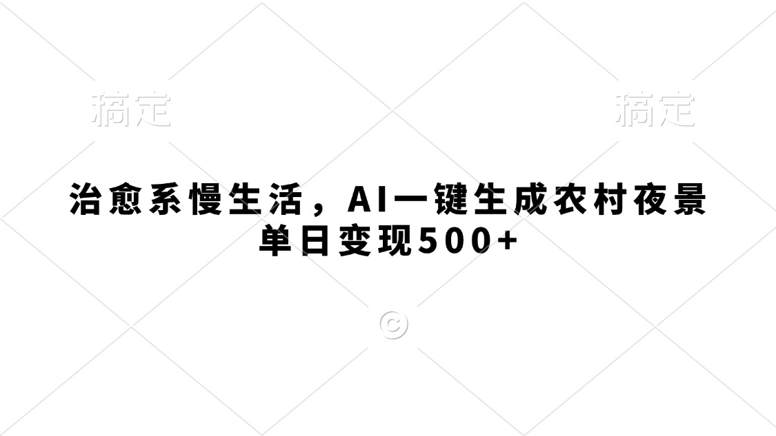 治愈系慢生活，AI一键生成农村夜景，单日变现500+-六道网创