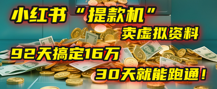 2025年，我发现一个小红书“提款机”：靠卖虚拟资料，92天搞定16万，这个模式30天就能跑通！-六道网创