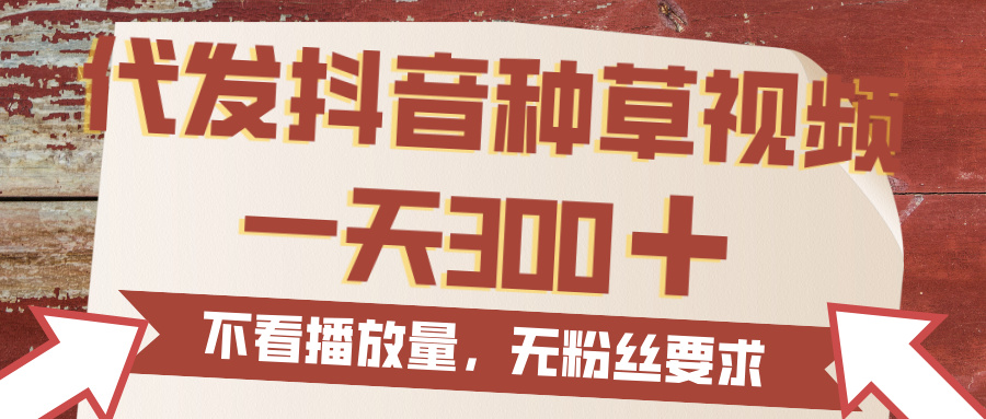 代发抖音种草视频，一天300，无粉丝要求，不看播放量-六道网创