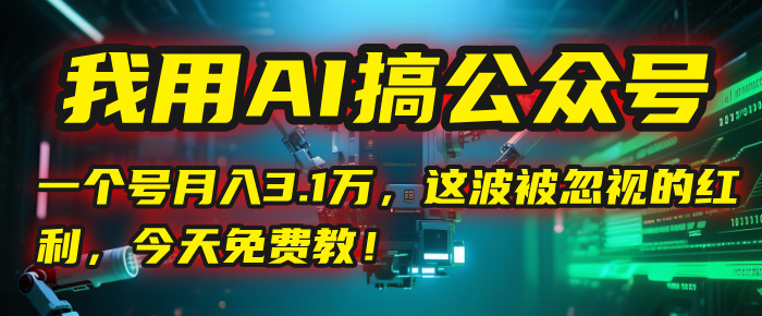 我用AI搞公众号，一个号月入3.1万，这波被忽视的红利，今天免费教！-六道网创