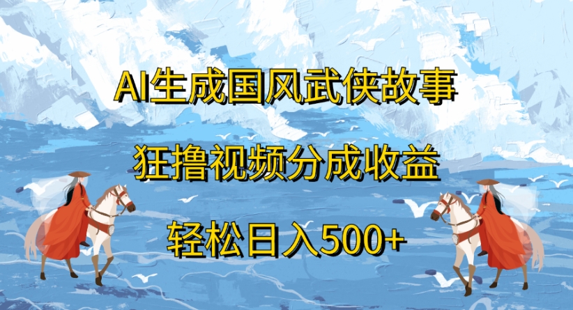 ai生成国风武侠故事狂撸视频分成收益轻松日入500+-六道网创