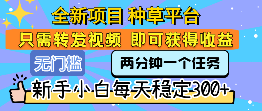 全新项目 种草平台 只需要转发任务视频 即可获得收益 新手小白每天稳定300+-六道网创