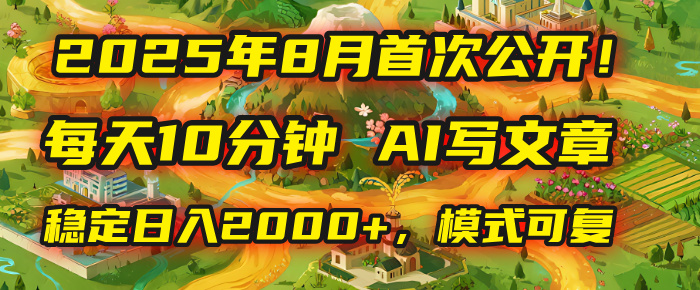 2025年首次公开，每天10分钟，用AI写文章，稳定日入2000+，模式可复制！-六道网创