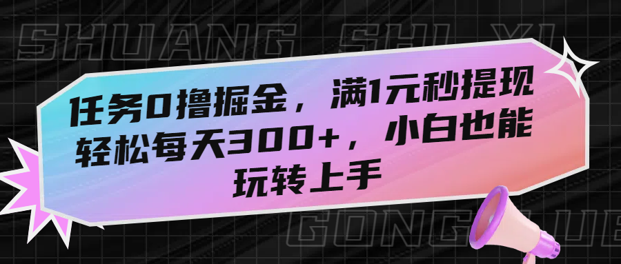 任务0撸掘金，满1元秒提现，轻松每天300+，小白也能玩转上手-六道网创