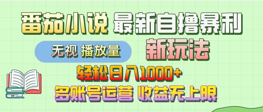 最新番茄小说自撸暴利新玩法！轻松日入1000+，无视播放量，可放大，收益无上限！-六道网创