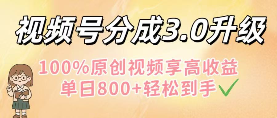 视频号分成3.0升级！100%原创视频享高收益，单日800+轻松到手-六道网创