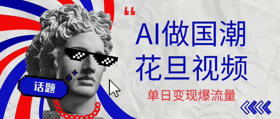 用AI做国潮花旦视频，单日变现1000+，高质量作品引爆流量-六道网创
