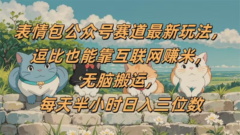 表情包公众号赛道，逗比也能靠互联网赚米，无脑搬运，小白也能日入三位数-六道网创