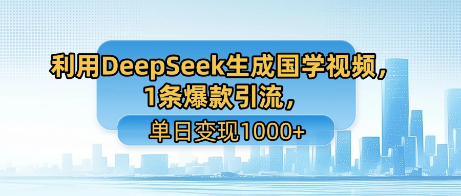利用DeepSeek生成国学视频，1条爆款引流，单日变现1000+-六道网创