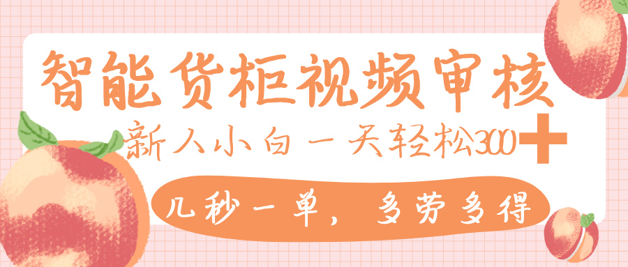 智能货柜视频审核，几秒一单，多劳多得，新人小白一天轻松 300+，零门槛-六道网创