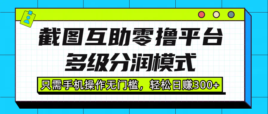 截图互助零撸平台，多级分润模式，只需手机操作无门槛，轻松日赚300+-六道网创