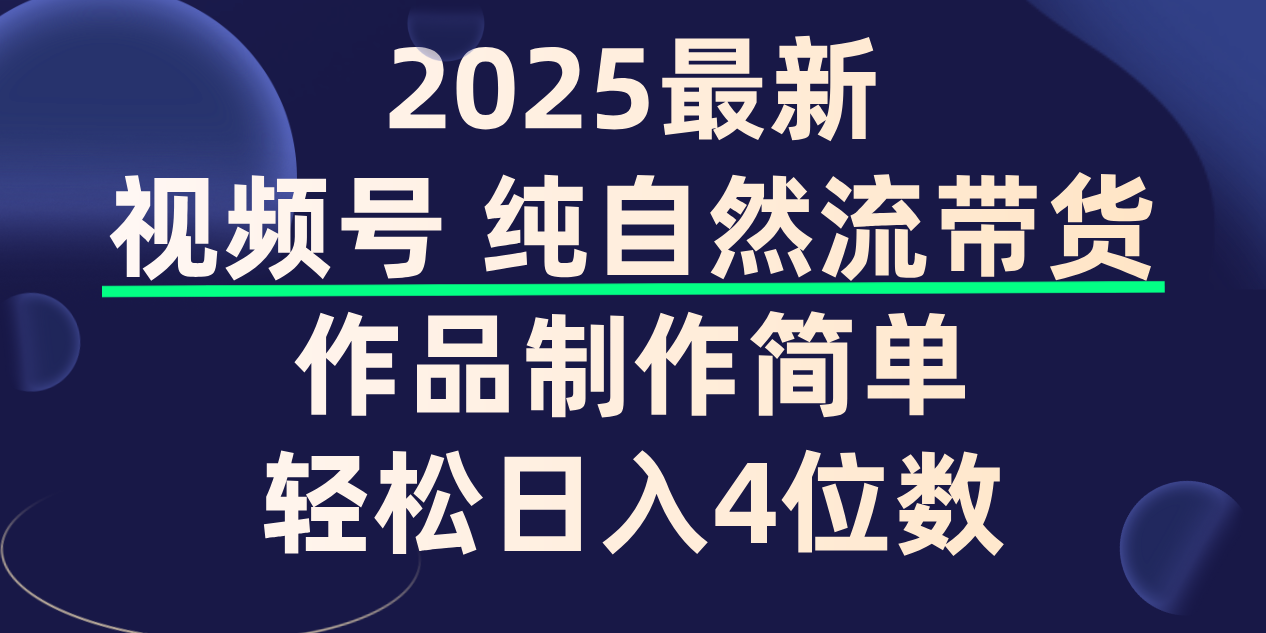 视频号纯自然流带货，作品制作简单，轻松日入4位数，保姆级教程-六道网创