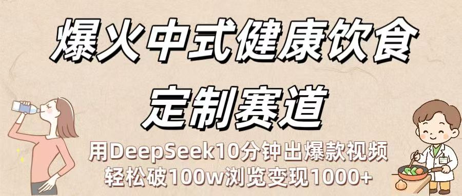爆火中式健康饮食定制赛道：用DeepSeek10分钟出爆款视频，轻松破100w浏览变现1000+-六道网创