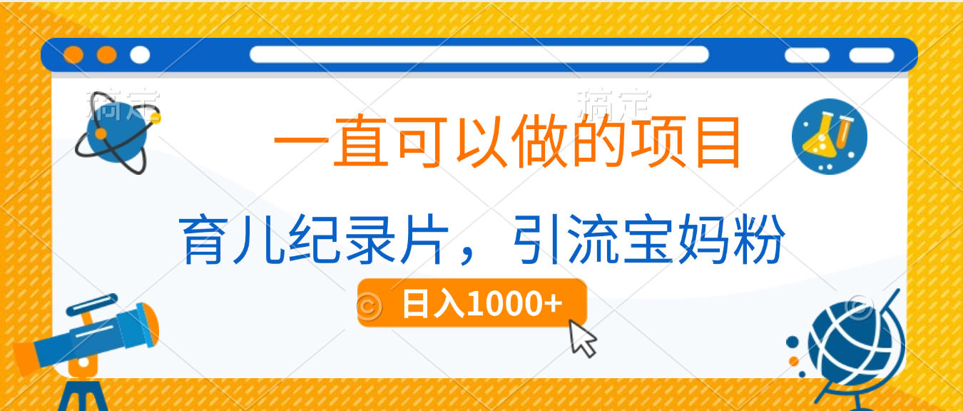 育儿纪录片，一直可以做的项目，引流宝妈粉，日入1000+-六道网创