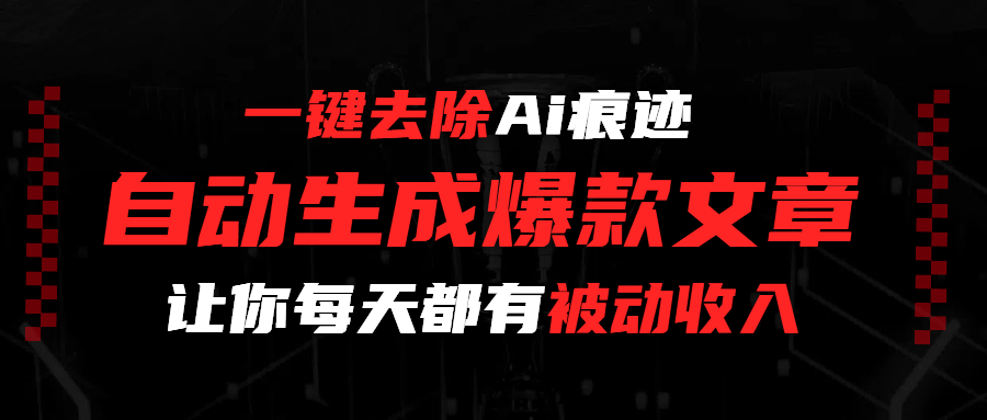 一键去除Ai痕迹，全自动生成爆款文章，让你每天都有睡后收入-六道网创