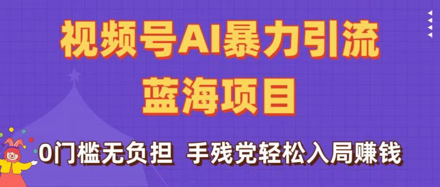 刷屏了！视频号AI暴力引流蓝海项目，0门槛无负担，手残党轻松入局赚钱-六道网创