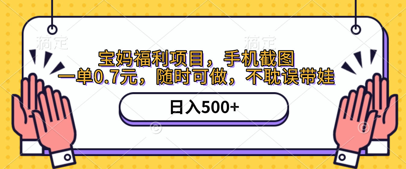 手机截图，宝妈福利项目，一单0.7元，随时可做，不耽误带娃，日入500+-六道网创