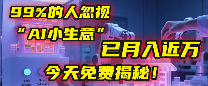 这个被99%的人忽视的“AI小生意”，我学员已月入近万，今天免费揭秘！-六道网创