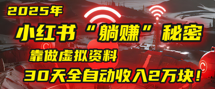 2025年，小红书的“躺赚”秘密被我扒出来了，靠做虚拟资料，30天全自动收入2万块！-六道网创