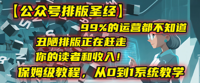 【公众号排版圣经】99%的运营都不知道，丑陋排版正在赶走你的读者和收入！保姆级教程，从0到1系统教学-六道网创