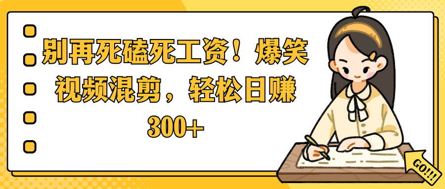 别再死磕死工资！爆笑视频混剪，轻松日赚 300+-六道网创