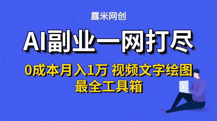 AI副业一网打尽0投入月入1万＋视频文字绘图最全工具箱-六道网创