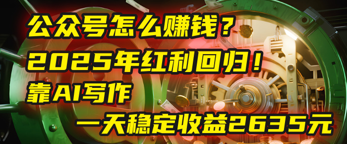 公众号怎么赚钱？2025年红利回归！靠AI写作，一天稳定收益2635元（10分钟上手）-六道网创