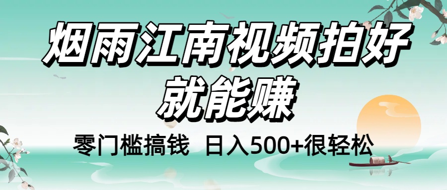 零门槛搞钱！烟雨江南视频拍好就能赚，日入500+很轻松，【下面那个删了，封面错了，这个发的时候记得把标题处理下哈】-六道网创