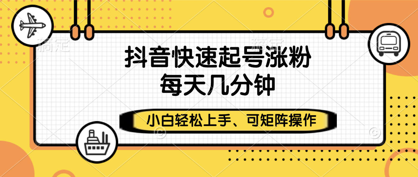 抖音快速起号涨粉，小白轻松上手、每天几分钟，可矩阵操作-六道网创