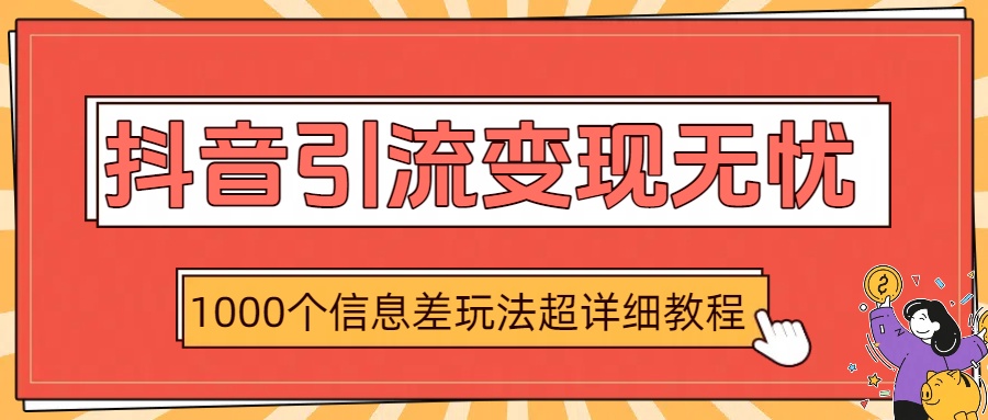 抖音引流变现无忧：1000个信息差玩法超详细教程-六道网创