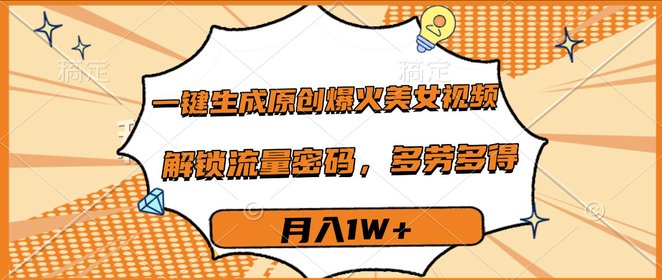 一键生成原创爆火美女视频，多劳多得，解锁流量密码，月入1W+-六道网创
