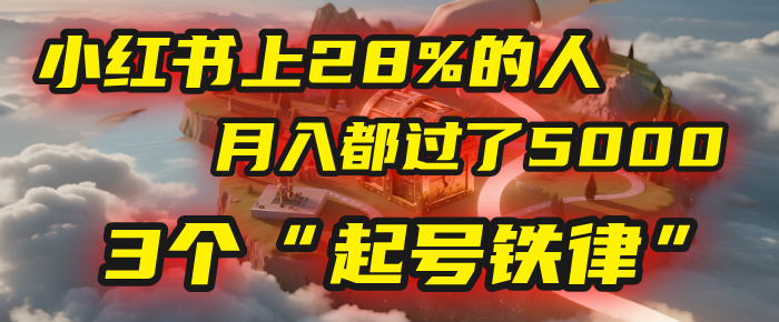 小红书上28%的人，月入都过了5000，我扒出了他们共同遵守的3个“起号铁律”-六道网创