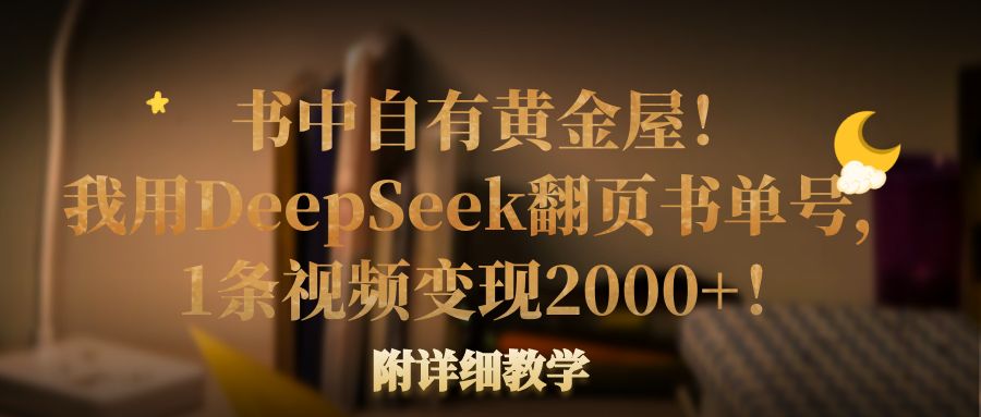 书中自有黄金屋！我用DeepSeek翻页书单号，1条视频变现2000+！附详细教学-六道网创
