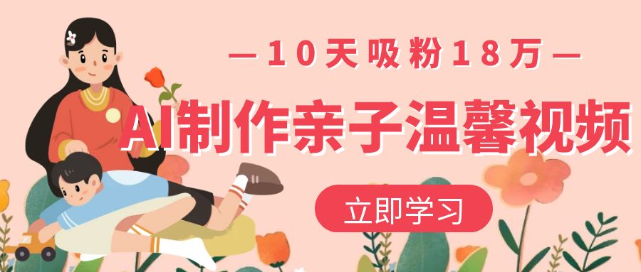AI制作亲子温馨视频，10天吸粉18万-六道网创
