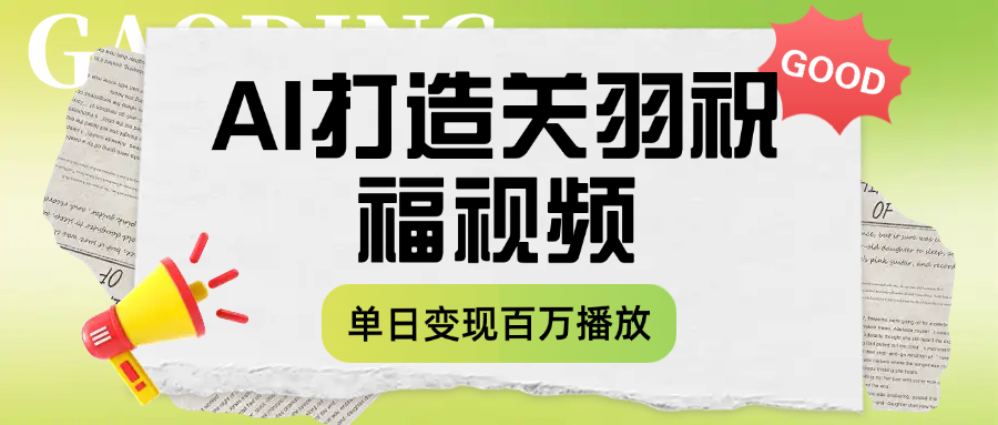 用AI打造关羽祝福视频，单日变现1000+，轻松收割百万播放-六道网创