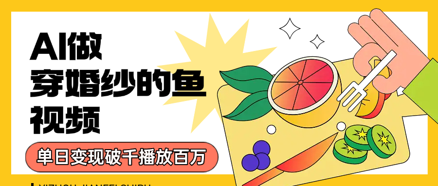 用AI 制作穿婚纱的鱼视频，单日变现1000+，轻松收割百万播放-六道网创