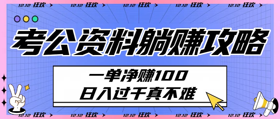 考公资料躺赚攻略：一单净赚100，日入过千真不难-六道网创