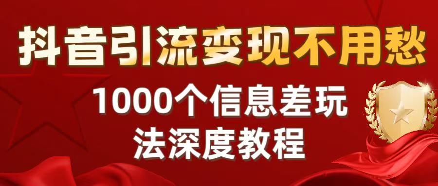 抖音引流变现不用愁：1000个信息差玩法深度教程-六道网创