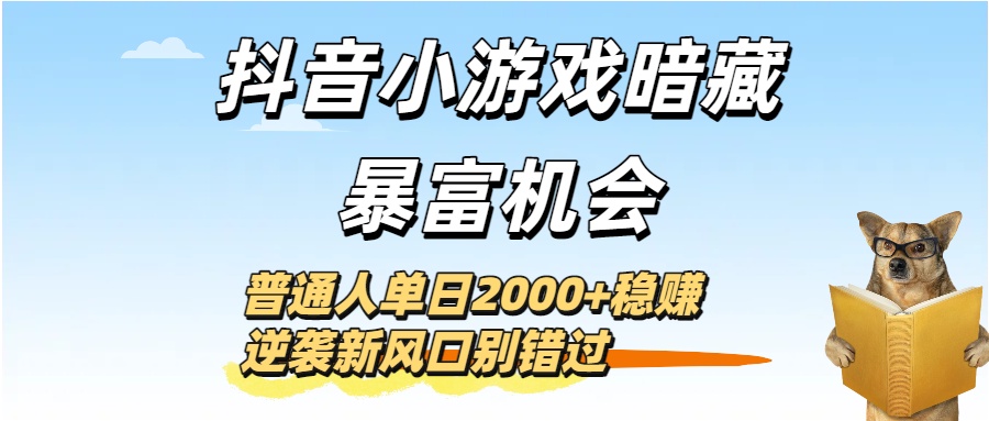 抖音小游戏暗藏暴富机会！普通人单日2000+稳赚，逆袭新风口别错过-六道网创