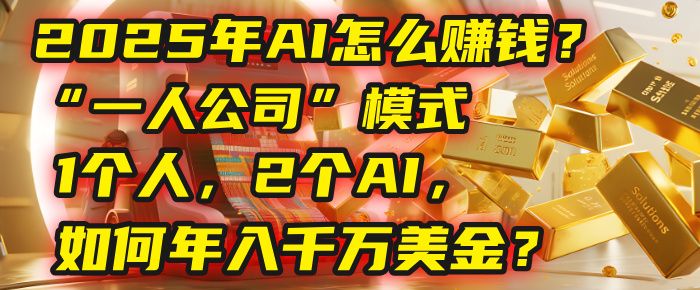 AI怎么赚钱？揭秘2025年“一人公司”模式：1个人，2个AI，如何年入千万美金？-六道网创