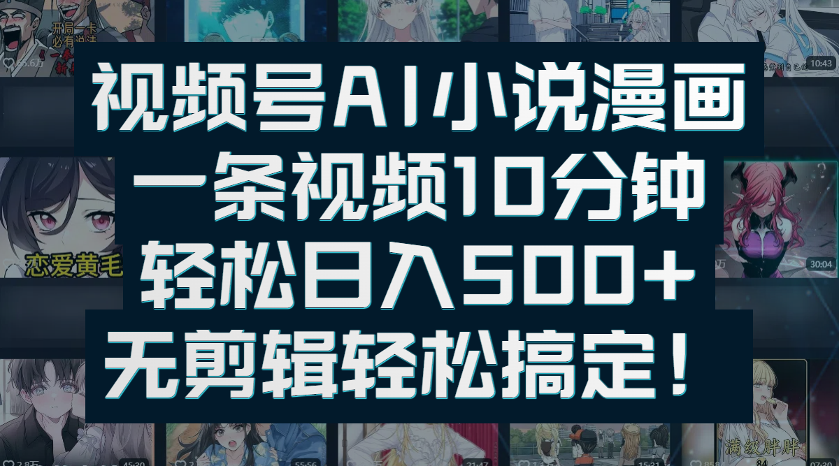 视频号AI小说漫画：一条视频10分钟，轻松日入500+，无剪辑轻松搞定！-六道网创