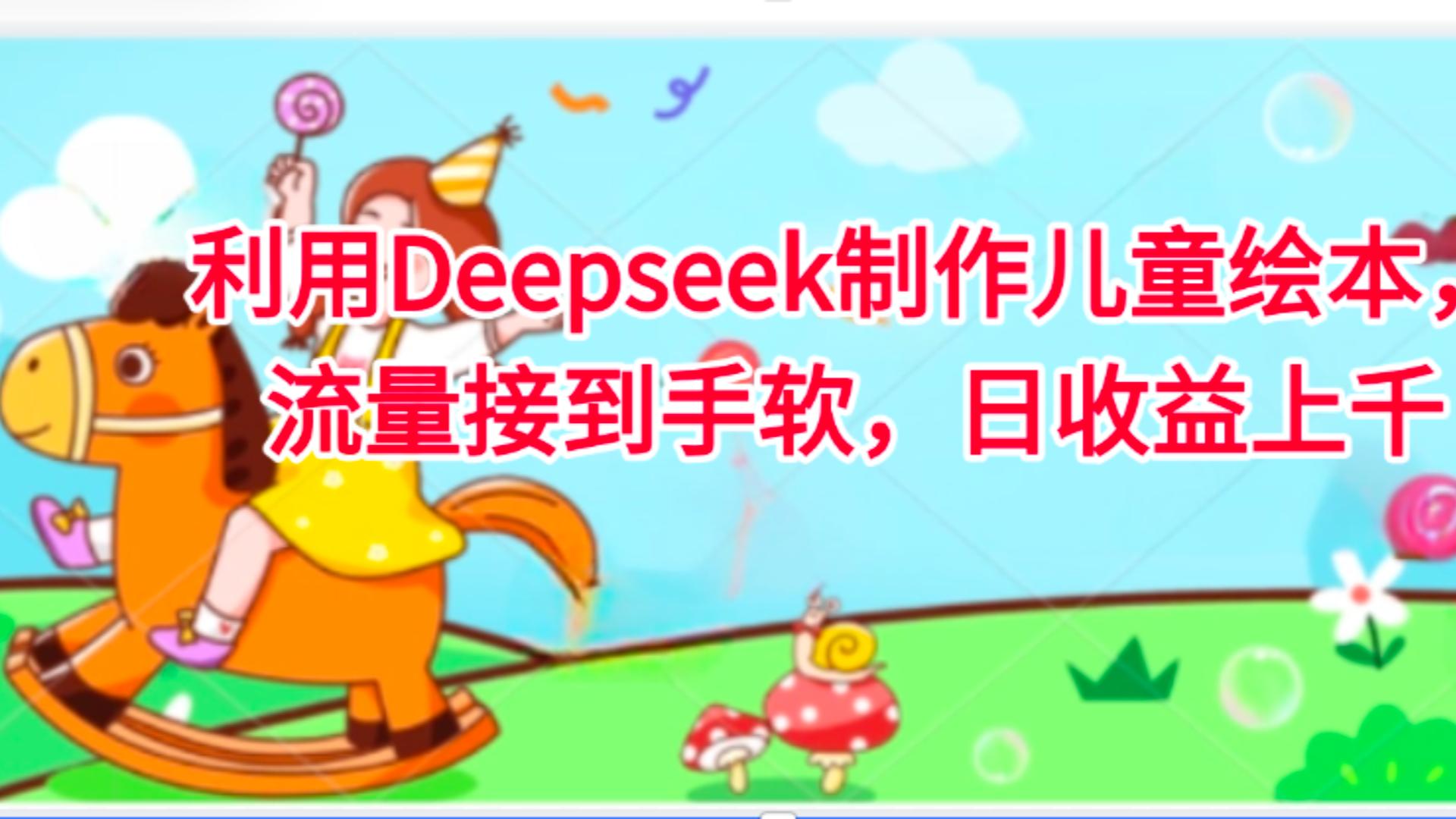 利用Deepseek制作儿童绘本，流量接到手软，日收益上千-六道网创