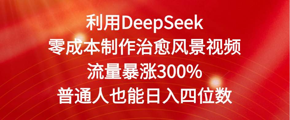 利用DeepSeek零成本制作治愈风景视频，流量暴涨300%。普通人也能日入四位数-六道网创