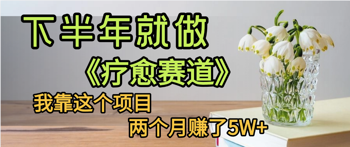 下半年稳赚的赛道，就选【疗愈赛道】，我自己运行这个项目两个月赚了5W+-六道网创