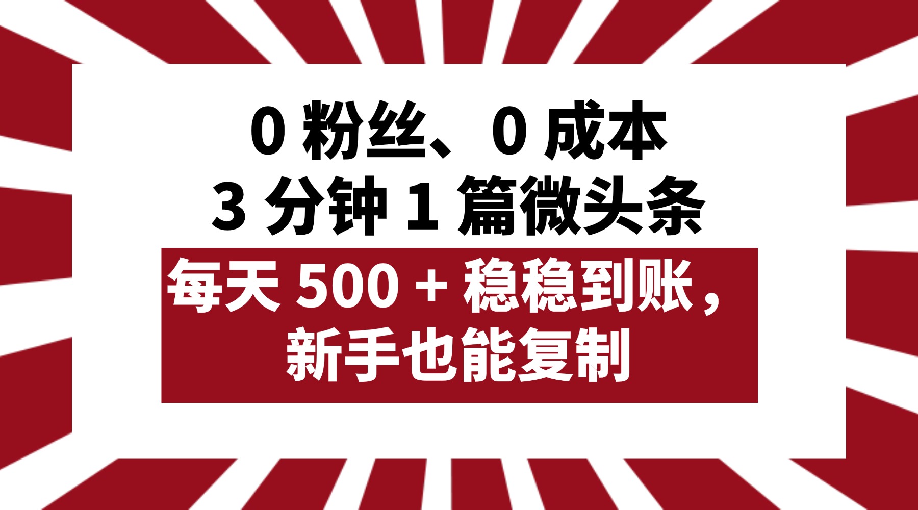 0 粉丝、0 成本，3 分钟 1 篇微头条，每天 500 + 稳稳到账，新手也能复制！-六道网创