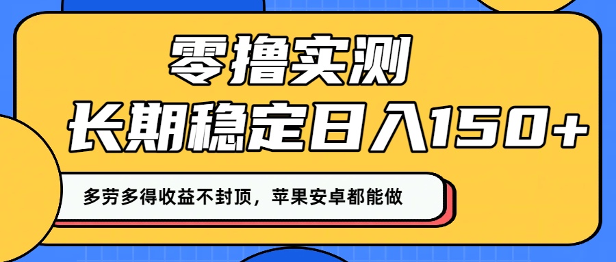 零撸实测：长期稳定日入150+，多劳多得收益不封顶，苹果安卓都能做！-六道网创