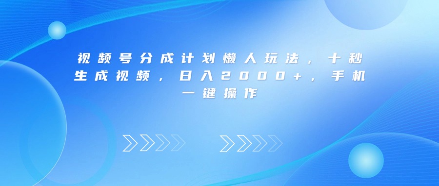 视频号分成计划懒人玩法，十秒生成视频，日入2000+，手机一键操作-六道网创